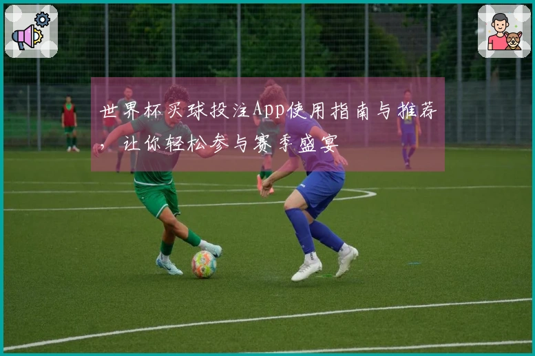 世界杯买球投注App使用指南与推荐，让你轻松参与赛季盛宴