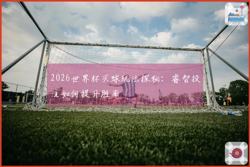 2026世界杯买球玩法探秘：睿智投注如何提升胜率
