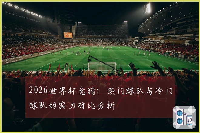 2026世界杯竞猜：热门球队与冷门球队的实力对比分析