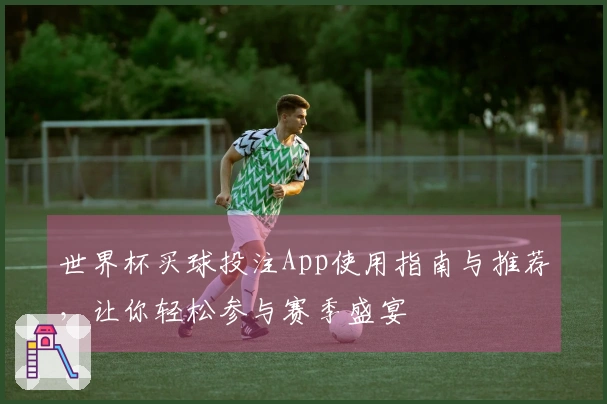 世界杯买球投注App使用指南与推荐，让你轻松参与赛季盛宴